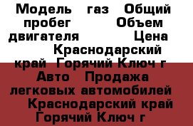  › Модель ­ газ › Общий пробег ­ 118 › Объем двигателя ­ 2 285 › Цена ­ 100 - Краснодарский край, Горячий Ключ г. Авто » Продажа легковых автомобилей   . Краснодарский край,Горячий Ключ г.